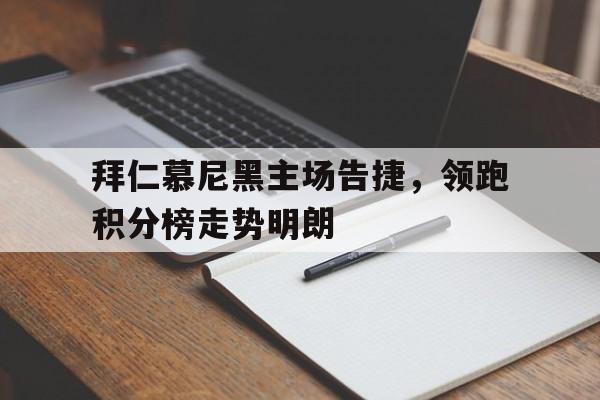 关于拜仁慕尼黑主场告捷，领跑积分榜走势明朗的信息